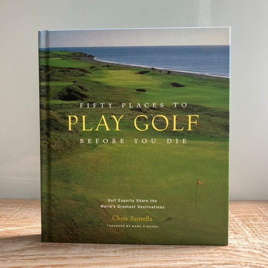 Fifty Places to Golf Before You Die by Chris Santella